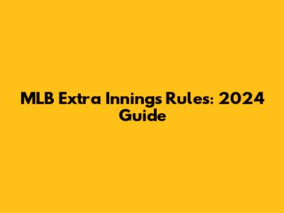 MLB Extra Innings Rules: 2024 Guide