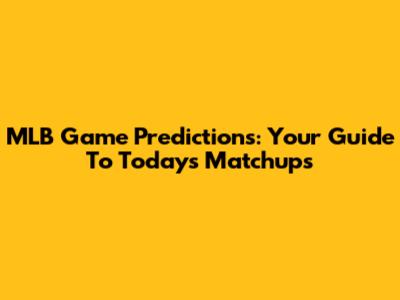 MLB Game Predictions: Your Guide To Today's Matchups