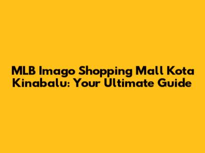MLB Imago Shopping Mall Kota Kinabalu: Your Ultimate Guide