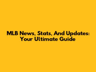 MLB News, Stats, And Updates: Your Ultimate Guide