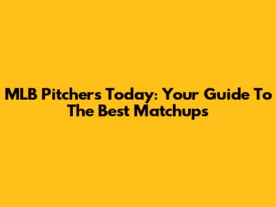 MLB Pitchers Today: Your Guide To The Best Matchups