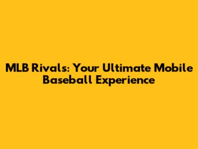 MLB Rivals: Your Ultimate Mobile Baseball Experience