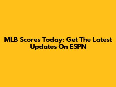 MLB Scores Today: Get The Latest Updates On ESPN
