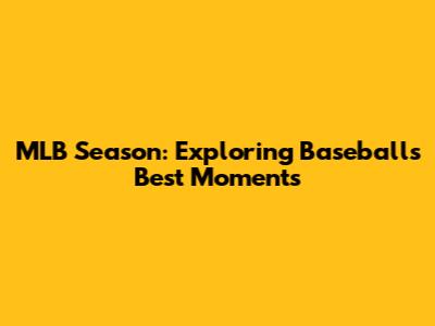 MLB Season: Exploring Baseball's Best Moments