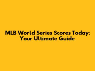 MLB World Series Scores Today: Your Ultimate Guide