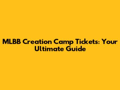 MLBB Creation Camp Tickets: Your Ultimate Guide