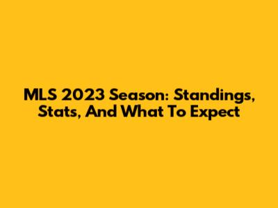 MLS 2023 Season: Standings, Stats, And What To Expect