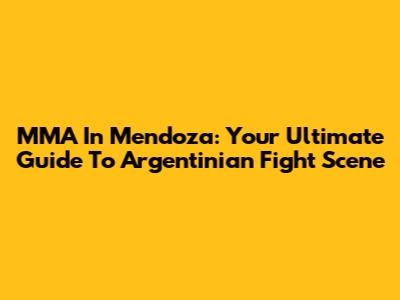MMA In Mendoza: Your Ultimate Guide To Argentinian Fight Scene