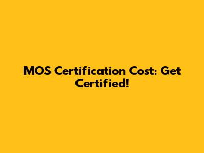 MOS Certification Cost: Get Certified!
