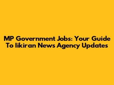 MP Government Jobs: Your Guide To Iikiran News Agency Updates