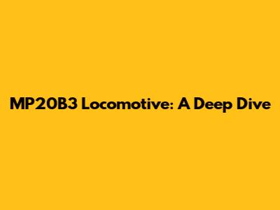 MP20B3 Locomotive: A Deep Dive