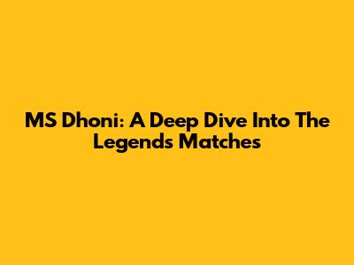 MS Dhoni: A Deep Dive Into The Legend's Matches