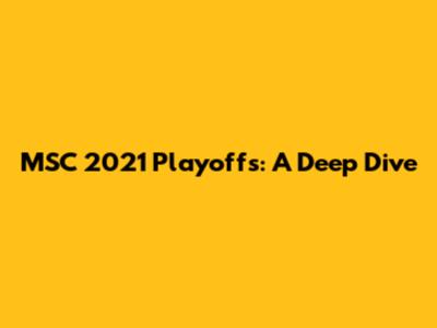 MSC 2021 Playoffs: A Deep Dive