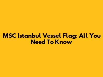 MSC Istanbul Vessel Flag: All You Need To Know