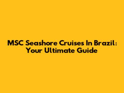 MSC Seashore Cruises In Brazil: Your Ultimate Guide