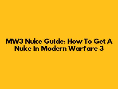MW3 Nuke Guide: How To Get A Nuke In Modern Warfare 3