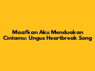 Maafkan Aku Menduakan Cintamu: Ungu's Heartbreak Song