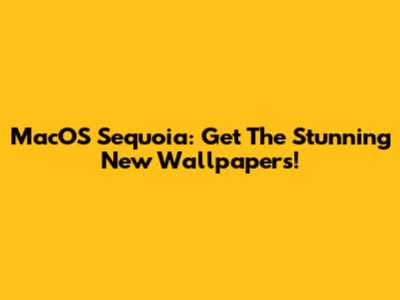 MacOS Sequoia: Get The Stunning New Wallpapers!