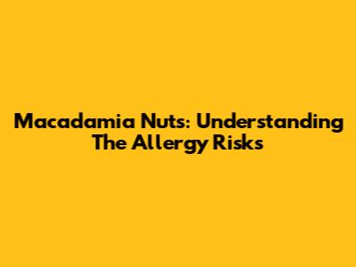 Macadamia Nuts: Understanding The Allergy Risks