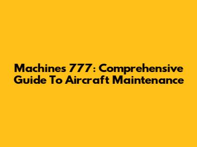 Machines 777: Comprehensive Guide To Aircraft Maintenance
