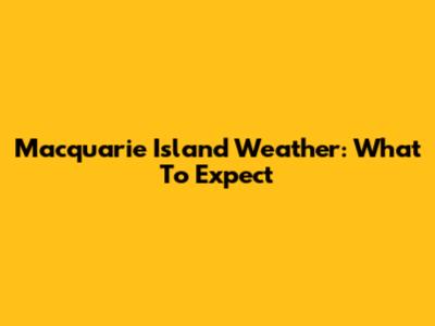 Macquarie Island Weather: What To Expect