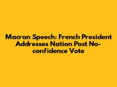 Macron Speech: French President Addresses Nation Post No-confidence Vote