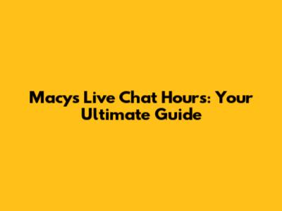 Macy's Live Chat Hours: Your Ultimate Guide