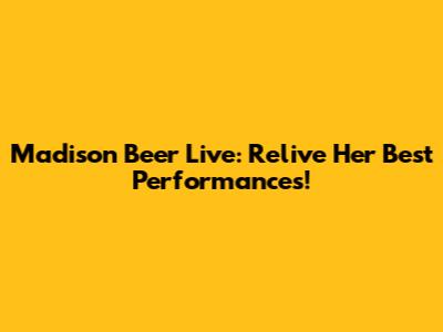 Madison Beer Live: Relive Her Best Performances!