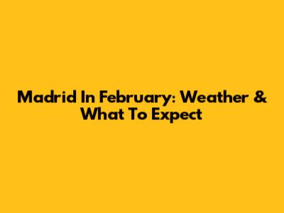 Madrid In February: Weather & What To Expect