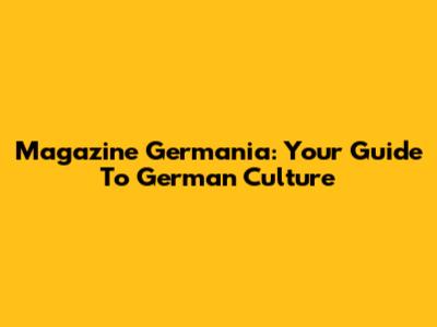Magazine Germania: Your Guide To German Culture