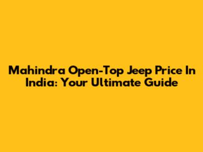 Mahindra Open-Top Jeep Price In India: Your Ultimate Guide