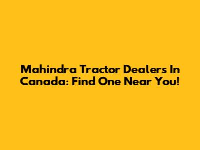 Mahindra Tractor Dealers In Canada: Find One Near You!
