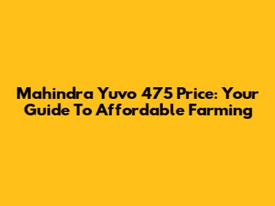 Mahindra Yuvo 475 Price: Your Guide To Affordable Farming
