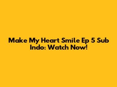 Make My Heart Smile Ep 5 Sub Indo: Watch Now!