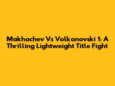 Makhachev Vs Volkanovski 1: A Thrilling Lightweight Title Fight