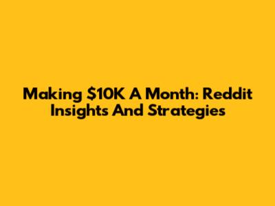 Making $10K A Month: Reddit Insights And Strategies