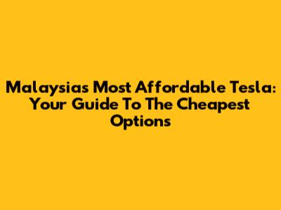 Malaysia's Most Affordable Tesla: Your Guide To The Cheapest Options