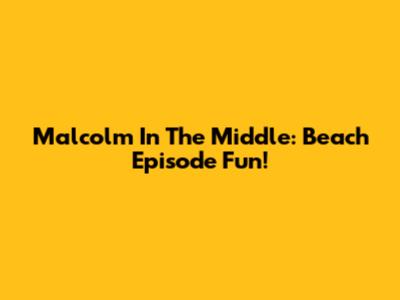 Malcolm In The Middle: Beach Episode Fun!