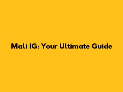 Mali IG: Your Ultimate Guide