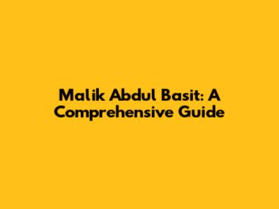 Malik Abdul Basit: A Comprehensive Guide