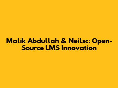 Malik Abdullah & Neilsc: Open-Source LMS Innovation
