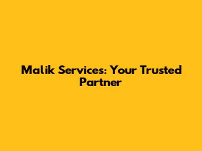 Malik Services: Your Trusted Partner