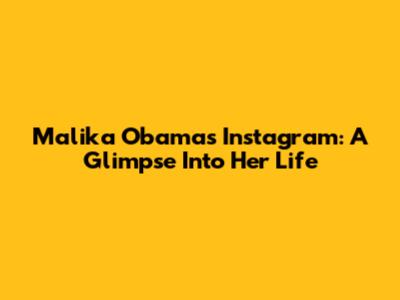 Malika Obama's Instagram: A Glimpse Into Her Life