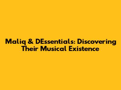 Maliq & D'Essentials: Discovering Their Musical Existence