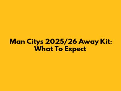 Man City's 2025/26 Away Kit: What To Expect