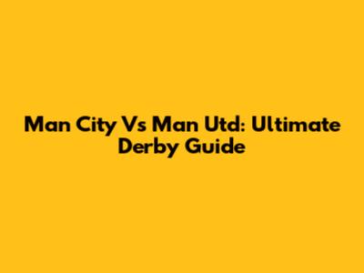 Man City Vs Man Utd: Ultimate Derby Guide