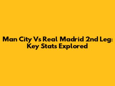 Man City Vs Real Madrid 2nd Leg: Key Stats Explored