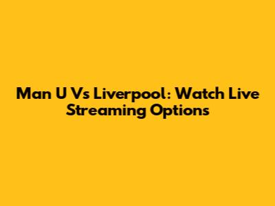 Man U Vs Liverpool: Watch Live Streaming Options