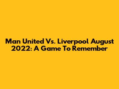 Man United Vs. Liverpool August 2022: A Game To Remember