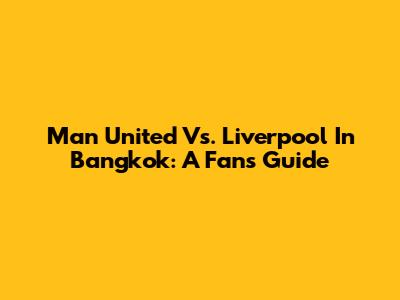 Man United Vs. Liverpool In Bangkok: A Fan's Guide